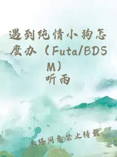 遇到纯情小狗怎麽办（Futa/BDSM）