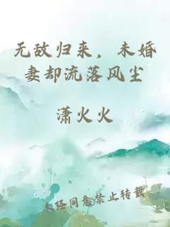 无敌归来，未婚妻却流落风尘