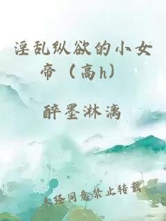 淫乱纵欲的小女帝（高h）