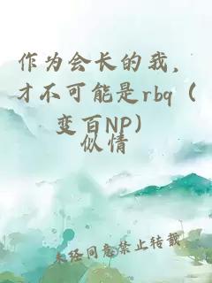 作为会长的我，才不可能是rbq（变百NP）